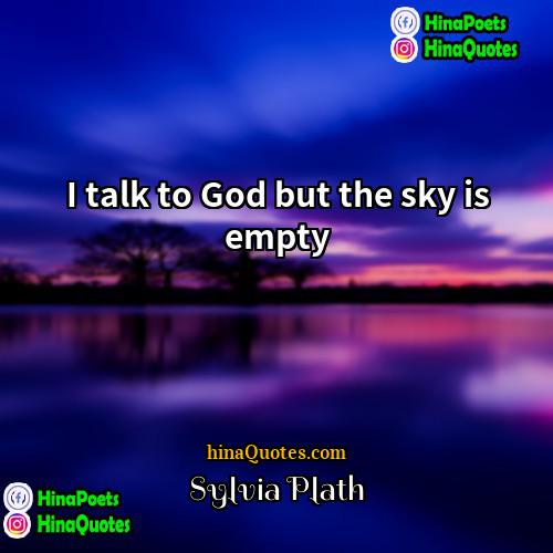 Sylvia Plath Quotes | I talk to God but the sky